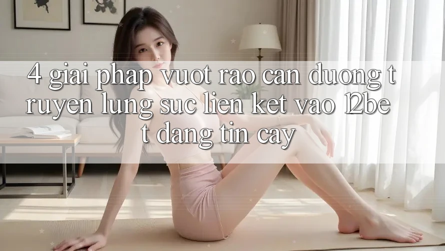 4. Giải Pháp Vượt Rào Cản Đường Truyền: Lùng sục Liên kết Vào 12bet Đáng tin cậy