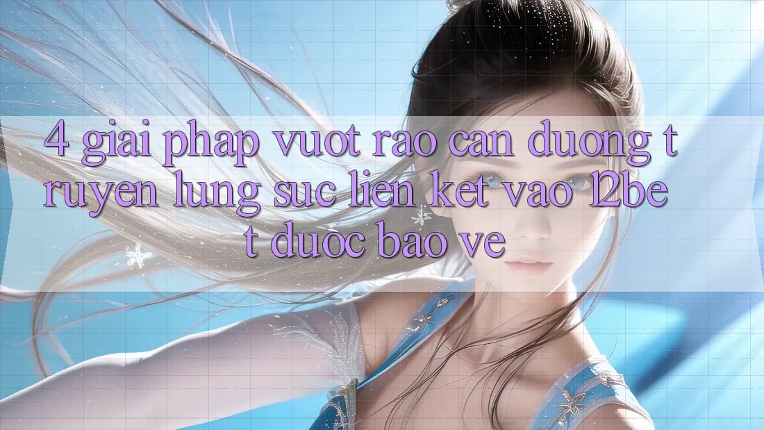4. Giải Pháp Vượt Rào Cản Đường Truyền: Lùng sục Liên kết Vào 12bet Được bảo vệ