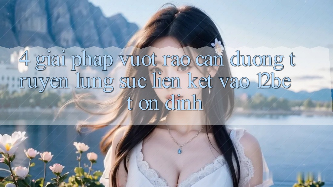 4. Giải Pháp Vượt Rào Cản Đường Truyền: Lùng sục Liên kết Vào 12bet Ổn định