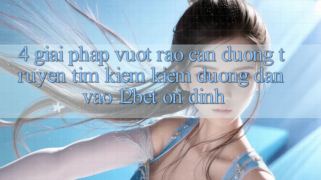 4. Giải Pháp Vượt Rào Cản Đường Truyền: Tìm kiếm Kiếm Đường dẫn Vào 12bet Ổn định