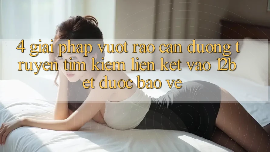 4. Giải Pháp Vượt Rào Cản Đường Truyền: Tìm kiếm Liên kết Vào 12bet Được bảo vệ 4. Giải Pháp Vượt Rào Cản Đường Truyền: Tìm kiếm Liên kết Vào 12bet Được bảo vệ