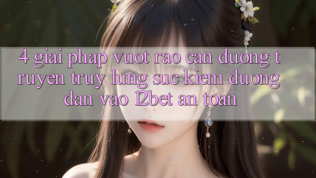 4. Giải Pháp Vượt Rào Cản Đường Truyền: Truy lùng sục Kiếm Đường dẫn Vào 12bet An Toàn