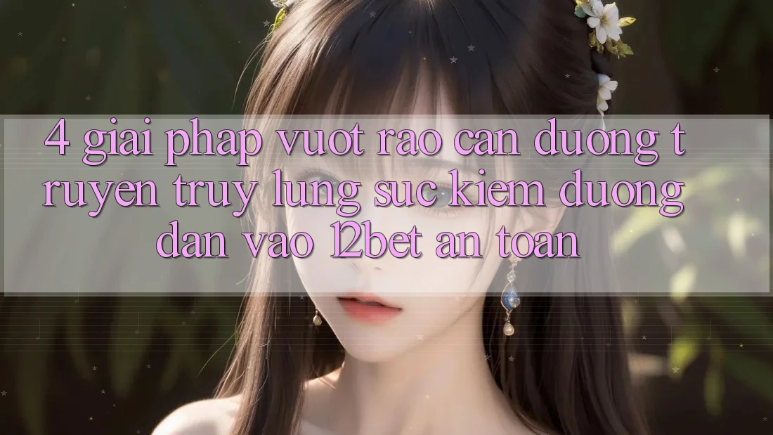 4. Giải Pháp Vượt Rào Cản Đường Truyền: Truy lùng sục Kiếm Đường dẫn Vào 12bet An Toàn