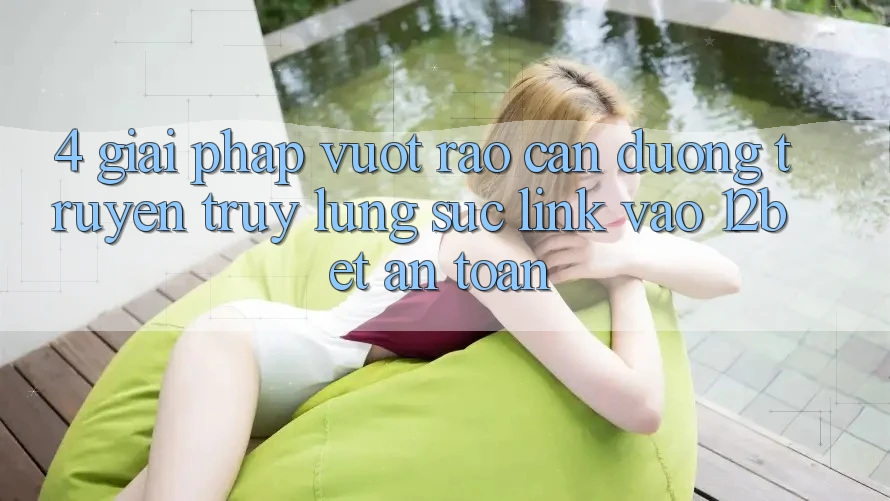 4. Giải Pháp Vượt Rào Cản Đường Truyền: Truy lùng sục Link Vào 12bet An Toàn