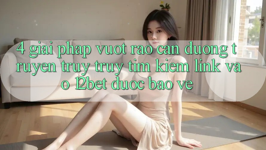 4. Giải Pháp Vượt Rào Cản Đường Truyền: Truy truy tìm Kiếm Link Vào 12bet Được bảo vệ