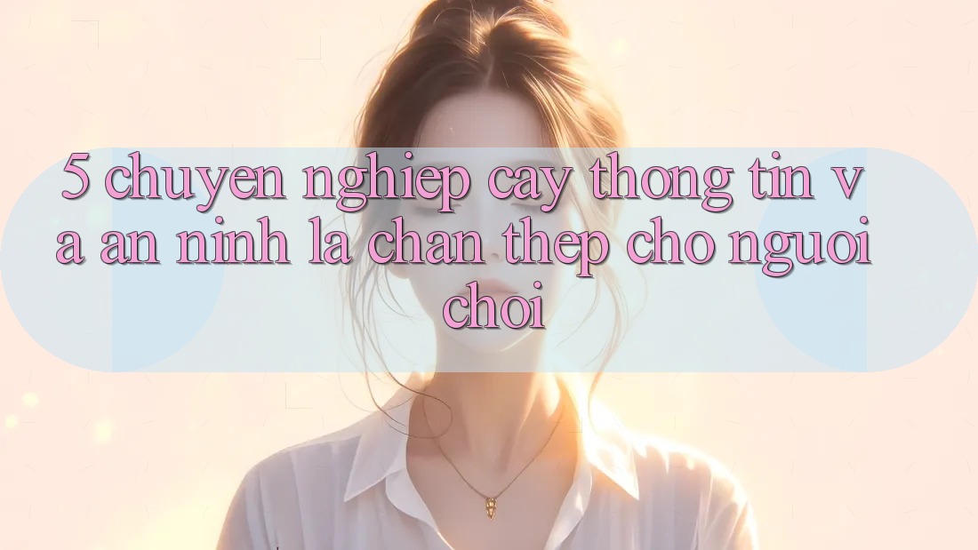 5. Chuyên nghiệp cậy Thông Tin Và An ninh: Lá Chắn Thép Cho Người Chơi 5. Chuyên nghiệp cậy Thông Tin Và An ninh: Lá Chắn Thép Cho Người Chơi