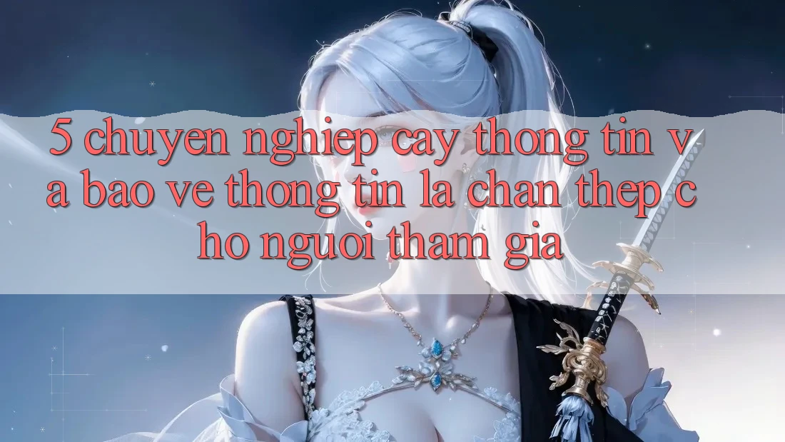 5. Chuyên nghiệp cậy Thông Tin Và Bảo vệ thông tin: Lá Chắn Thép Cho Người tham gia
