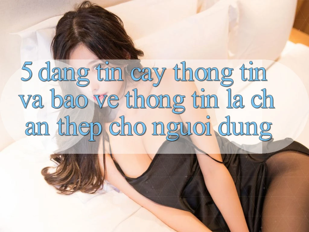 5. Đáng tin cậy Thông Tin Và Bảo vệ thông tin: Lá Chắn Thép Cho Người dùng