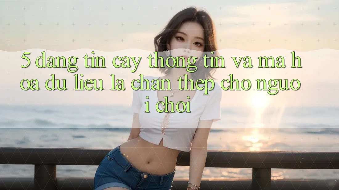 5. Đáng tin cậy Thông Tin Và Mã hóa dữ liệu: Lá Chắn Thép Cho Người Chơi
