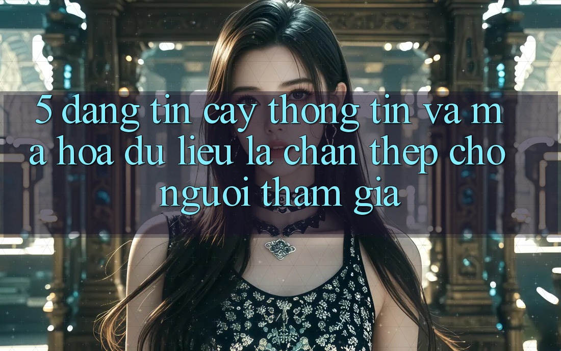 5. Đáng tin cậy Thông Tin Và Mã hóa dữ liệu: Lá Chắn Thép Cho Người tham gia