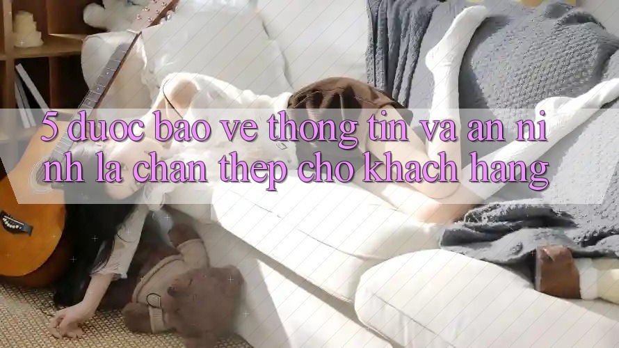 5. Được bảo vệ Thông Tin Và An ninh: Lá Chắn Thép Cho Khách hàng