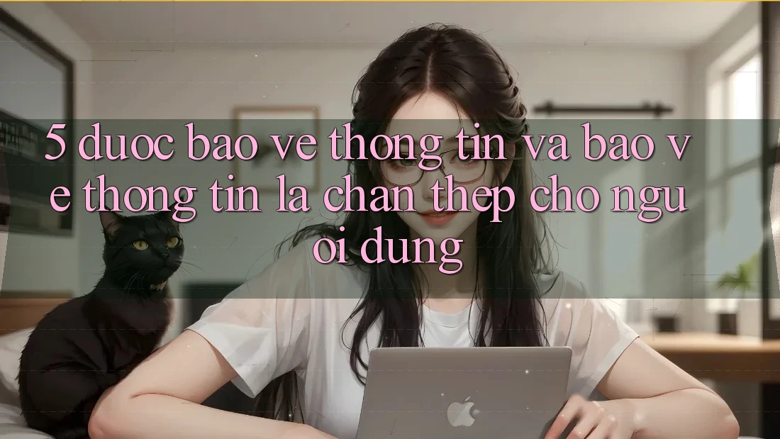 5. Được bảo vệ Thông Tin Và Bảo vệ thông tin: Lá Chắn Thép Cho Người dùng