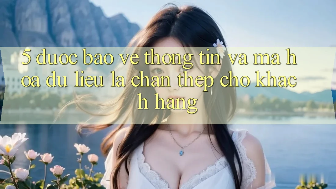 5. Được bảo vệ Thông Tin Và Mã hóa dữ liệu: Lá Chắn Thép Cho Khách hàng