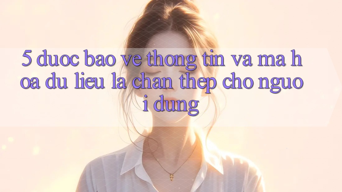 5. Được bảo vệ Thông Tin Và Mã hóa dữ liệu: Lá Chắn Thép Cho Người dùng