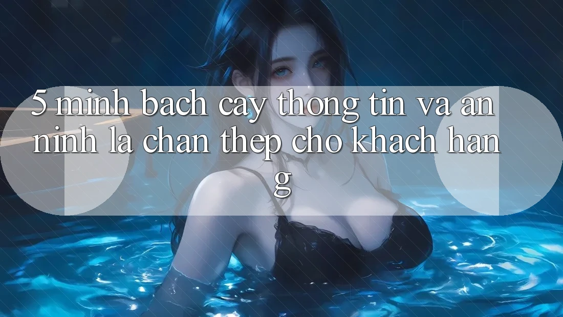 5. Minh bạch cậy Thông Tin Và An ninh: Lá Chắn Thép Cho Khách hàng