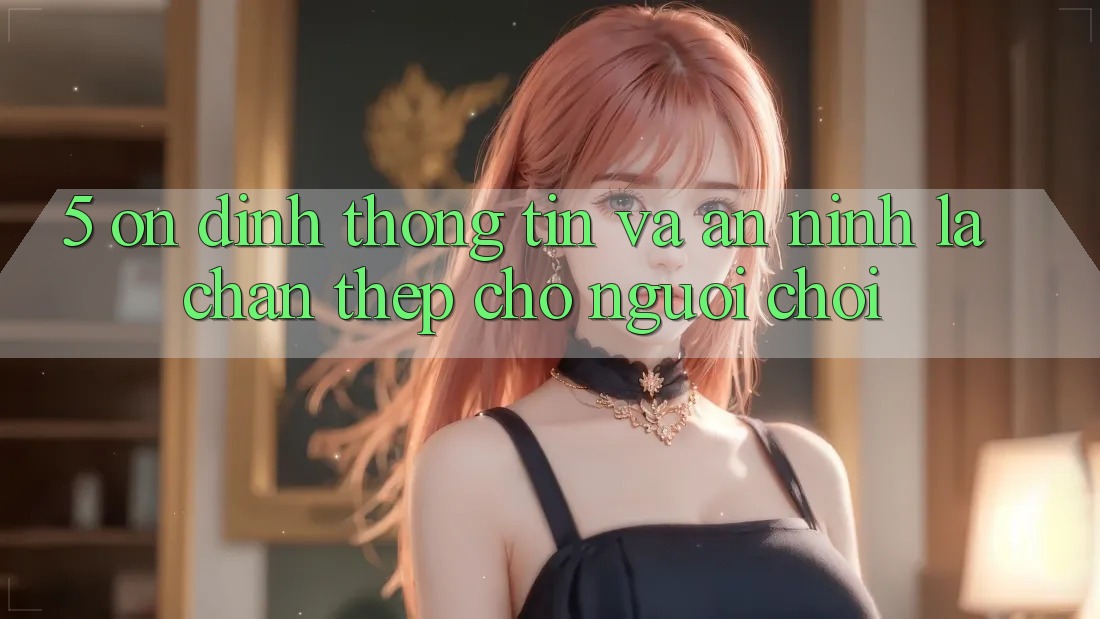 5. Ổn định Thông Tin Và An ninh: Lá Chắn Thép Cho Người Chơi 5. Ổn định Thông Tin Và An ninh: Lá Chắn Thép Cho Người Chơi