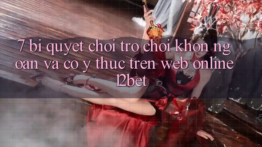 7. Bí Quyết Chơi Trò chơi Khôn Ngoan Và Có ý thức Trên Web Online 12bet