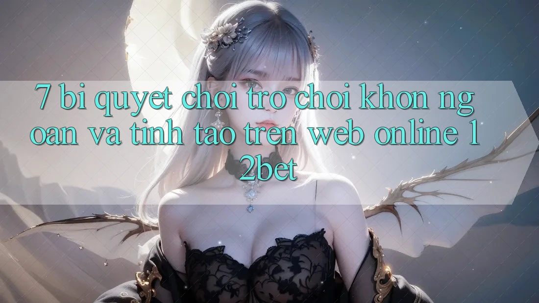 7. Bí Quyết Chơi Trò chơi Khôn Ngoan Và Tỉnh táo Trên Web Online 12bet