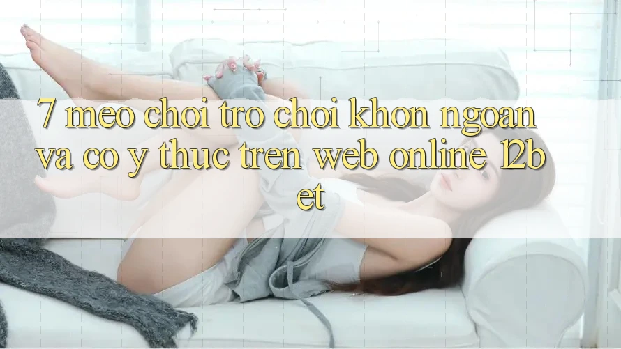 7. Mẹo Chơi Trò chơi Khôn Ngoan Và Có ý thức Trên Web Online 12bet 7. Mẹo Chơi Trò chơi Khôn Ngoan Và Có ý thức Trên Web Online 12bet