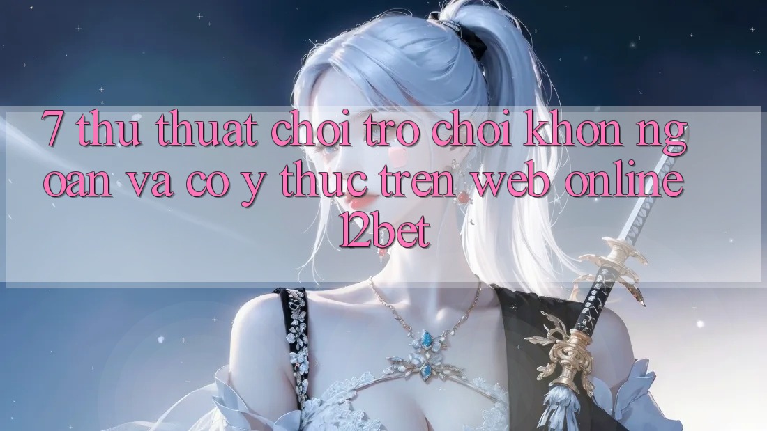 7. Thủ thuật Chơi Trò chơi Khôn Ngoan Và Có ý thức Trên Web Online 12bet 7. Thủ thuật Chơi Trò chơi Khôn Ngoan Và Có ý thức Trên Web Online 12bet