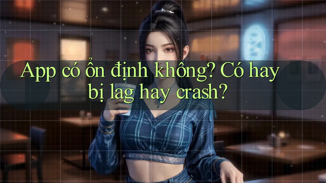App có ổn định không? Có hay bị lag hay crash?