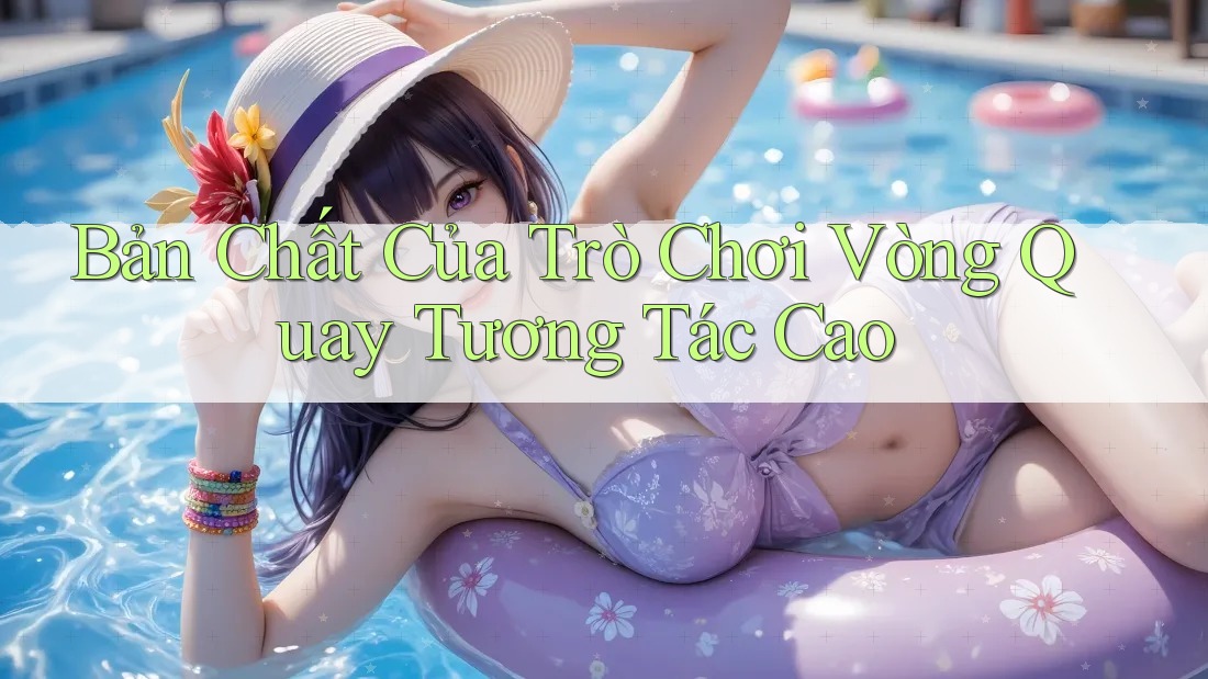Bản Chất Của Trò Chơi Vòng Quay Tương Tác Cao