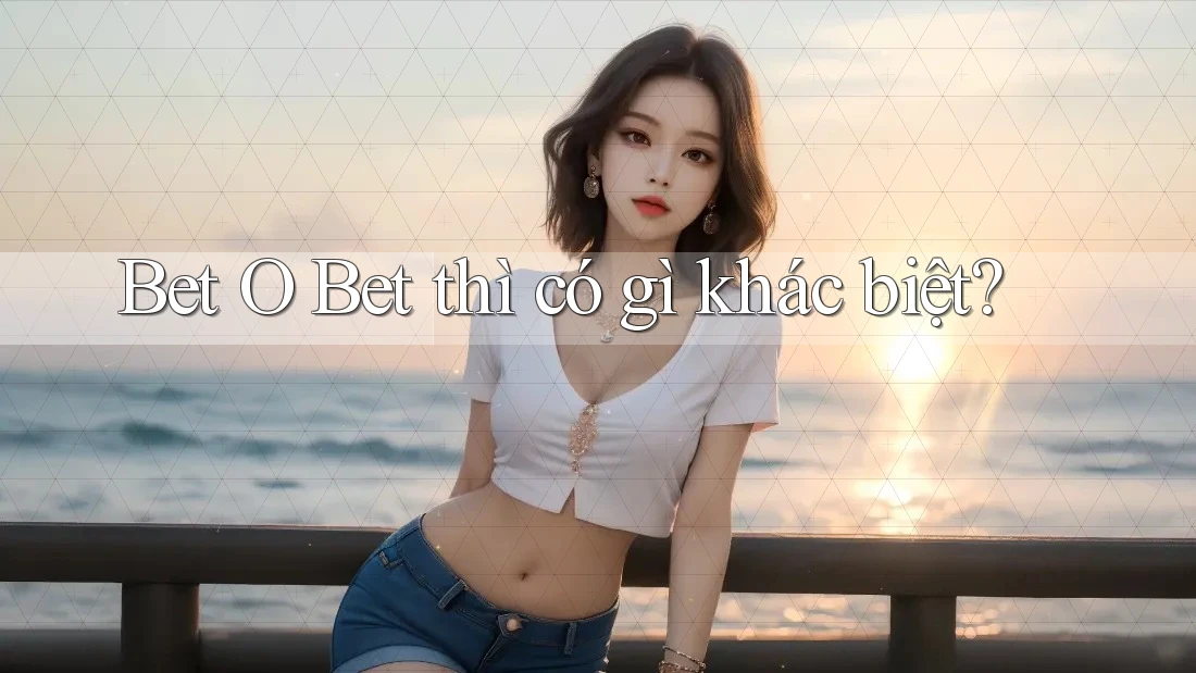 Bet O Bet thì có gì khác biệt?