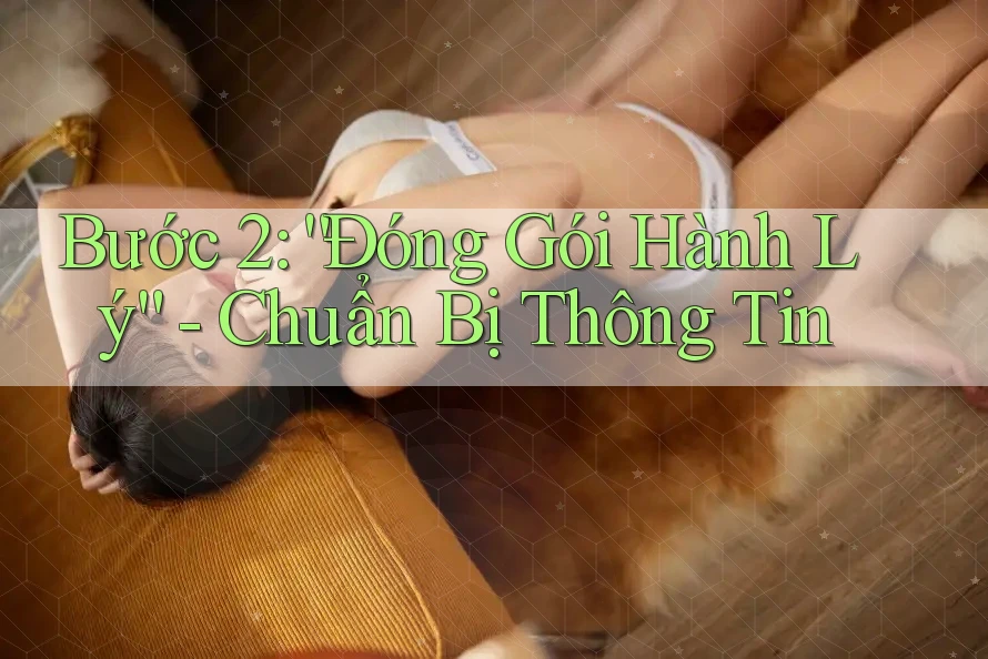 Bước 2: “Đóng Gói Hành Lý” - Chuẩn Bị Thông Tin