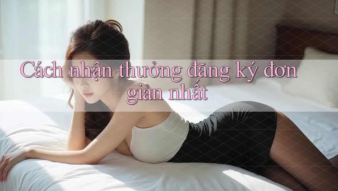 Cách nhận thưởng đăng ký đơn giản nhất