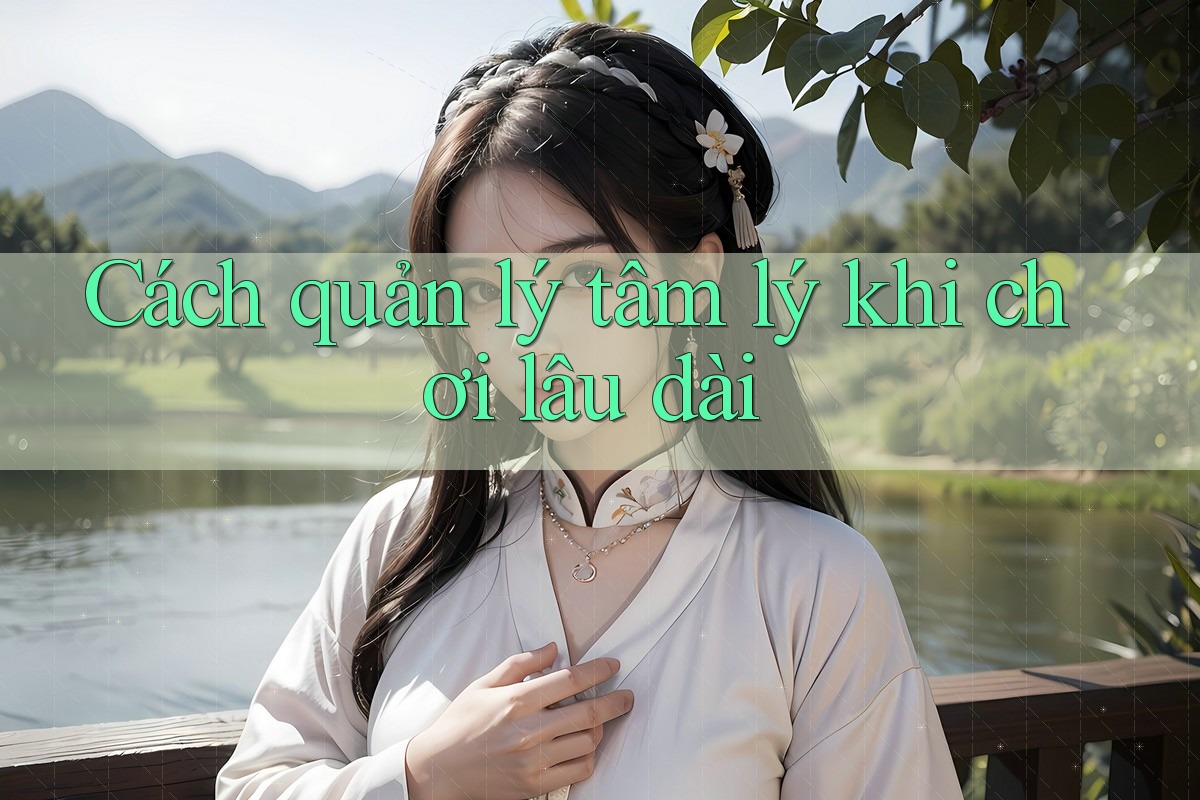 Cách quản lý tâm lý khi chơi lâu dài