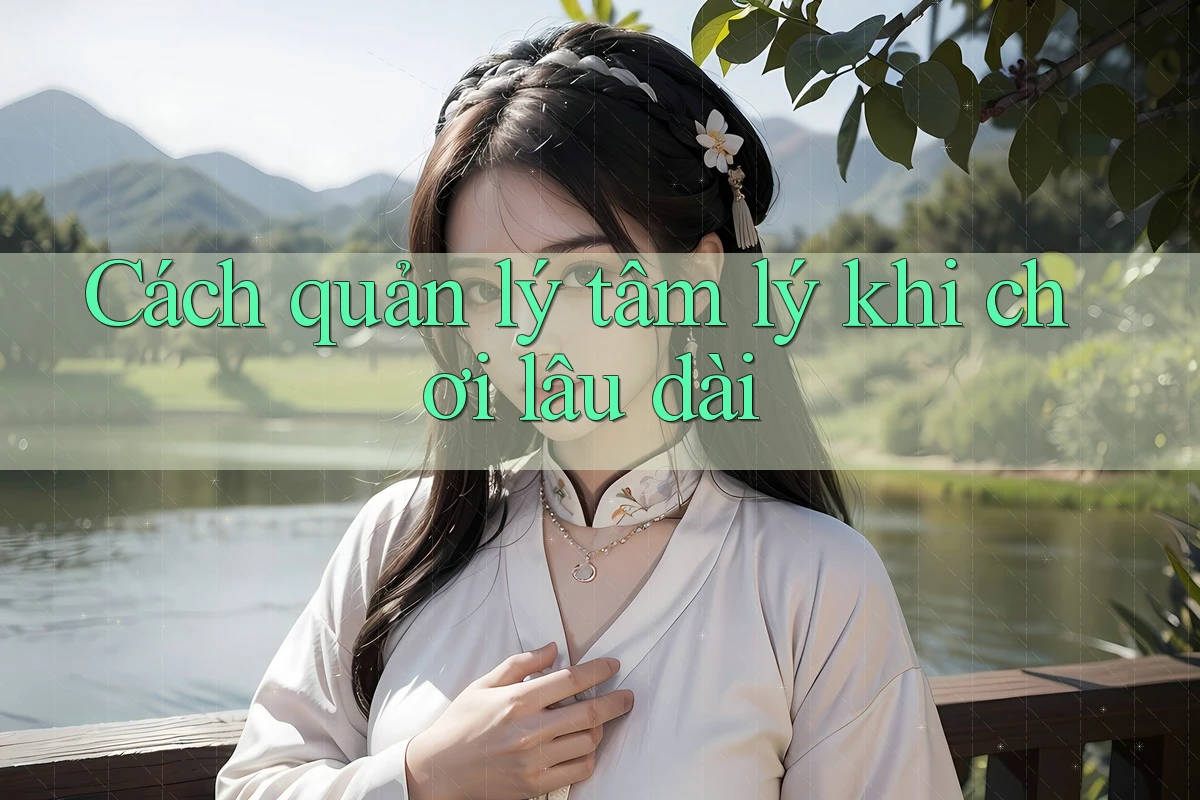 Cách quản lý tâm lý khi chơi lâu dài Cách quản lý tâm lý khi chơi lâu dài