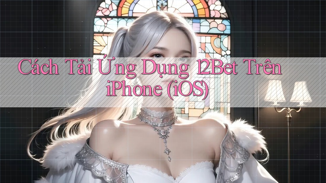Cách Tải Ứng Dụng 12Bet Trên iPhone (iOS)