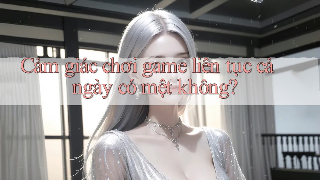 Cảm giác chơi game liên tục cả ngày có mệt không? Cảm giác chơi game liên tục cả ngày có mệt không?