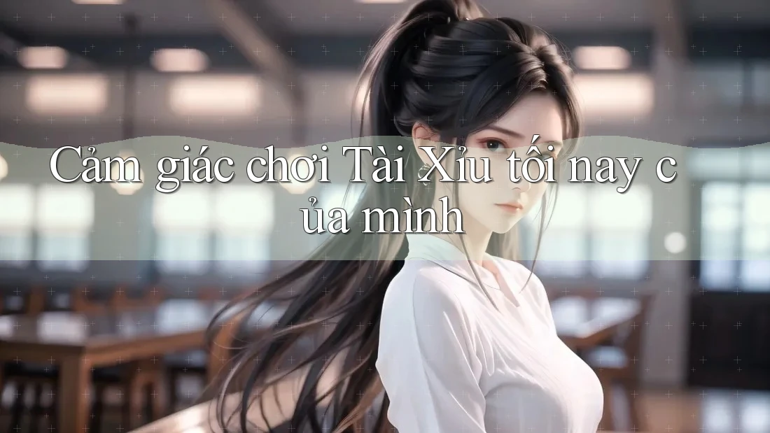 Cảm giác chơi Tài Xỉu tối nay của mình