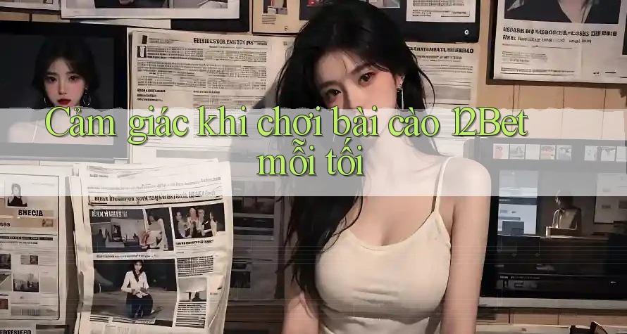 Cảm giác khi chơi bài cào 12Bet mỗi tối