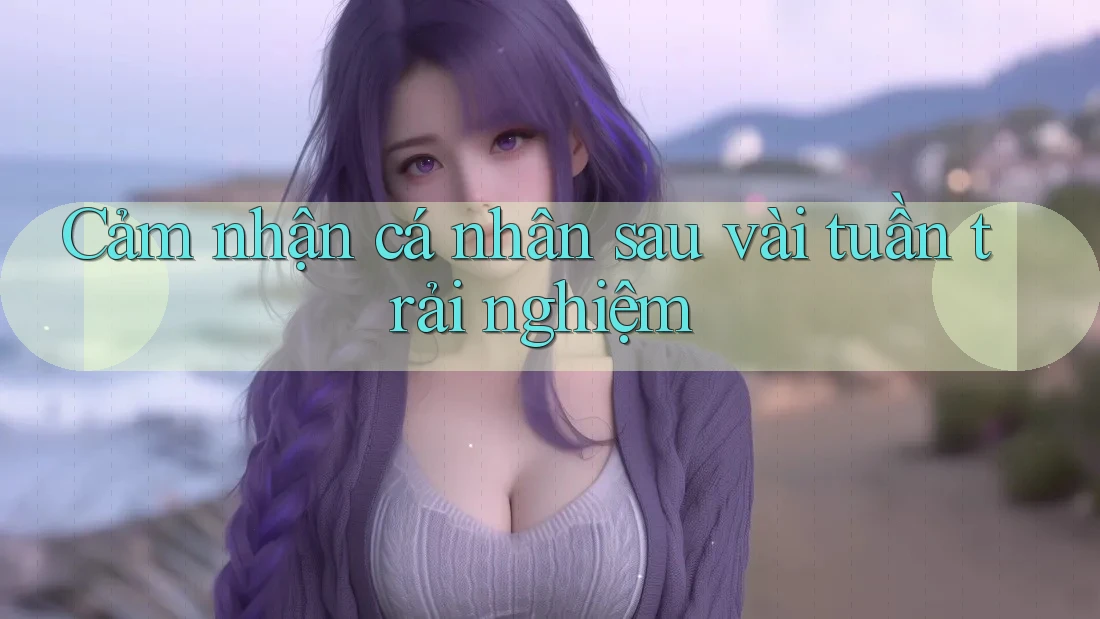 Cảm nhận cá nhân sau vài tuần trải nghiệm