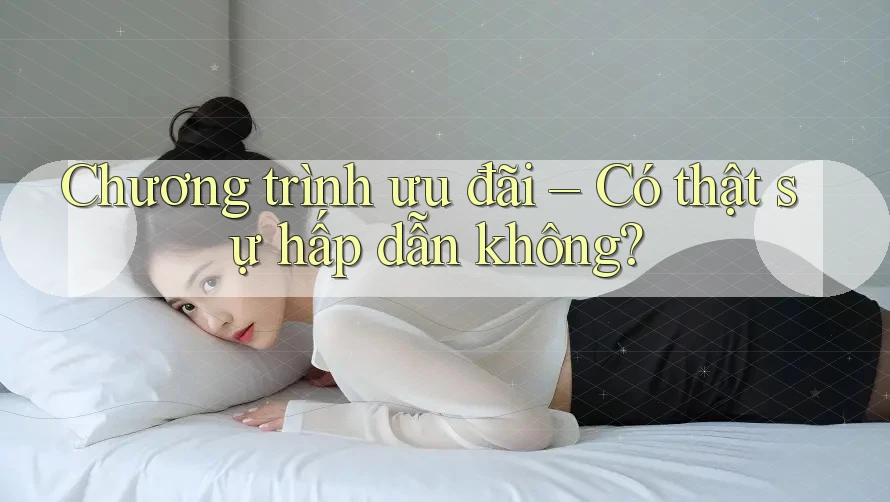 Chương trình ưu đãi – Có thật sự hấp dẫn không?