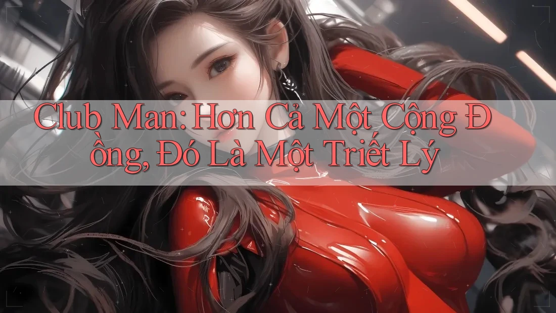 Club Man: Hơn Cả Một Cộng Đồng, Đó Là Một Triết Lý