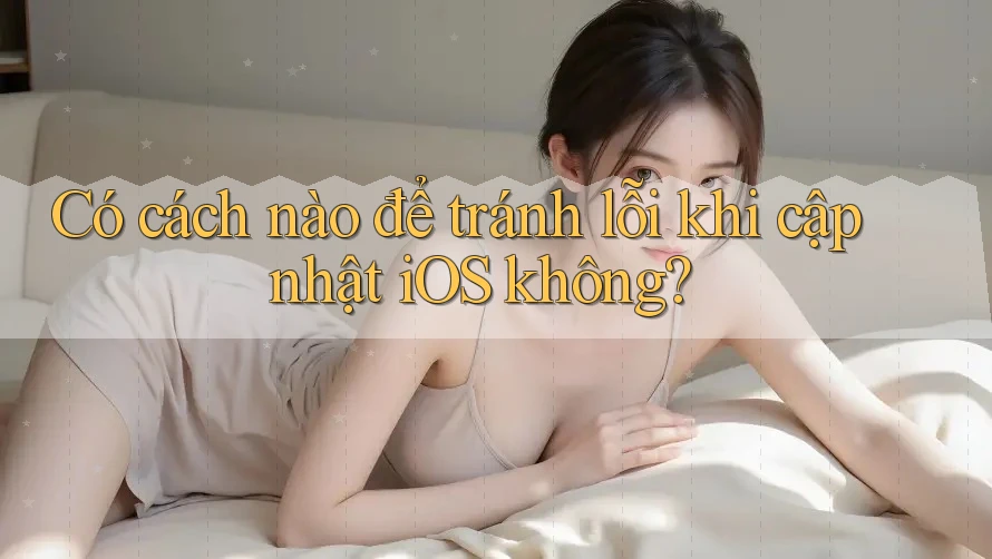 Có cách nào để tránh lỗi khi cập nhật iOS không?