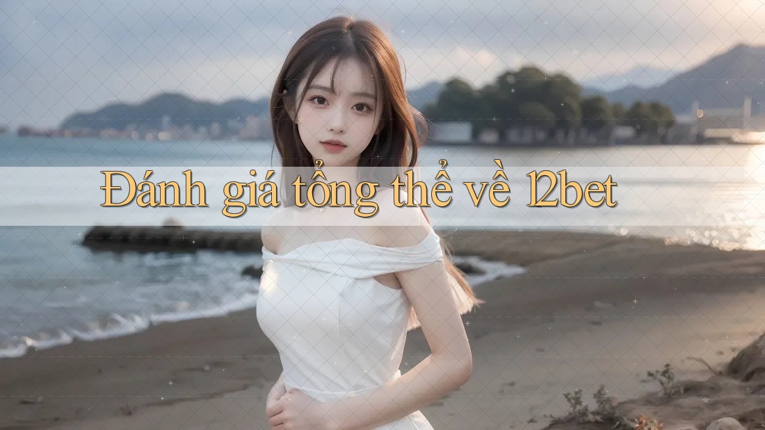 Đánh giá tổng thể về 12bet