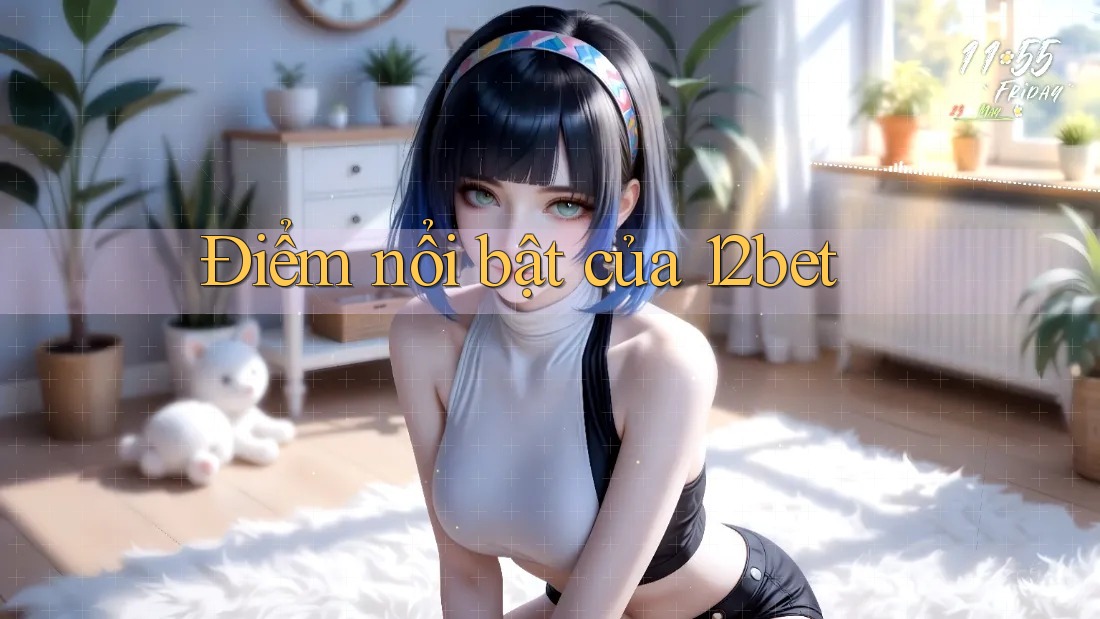 Điểm nổi bật của 12bet