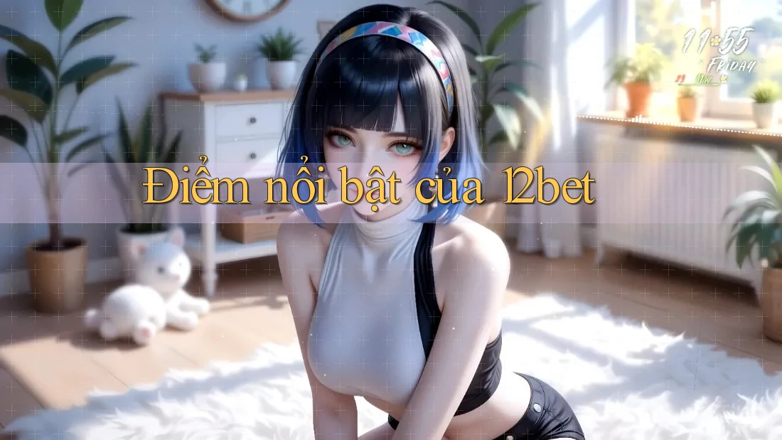 Điểm nổi bật của 12bet
