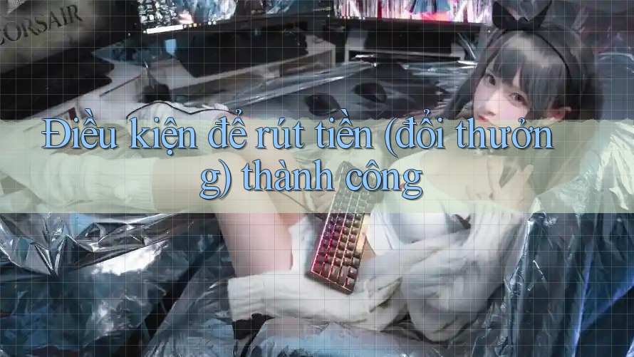 Điều kiện để rút tiền (đổi thưởng) thành công