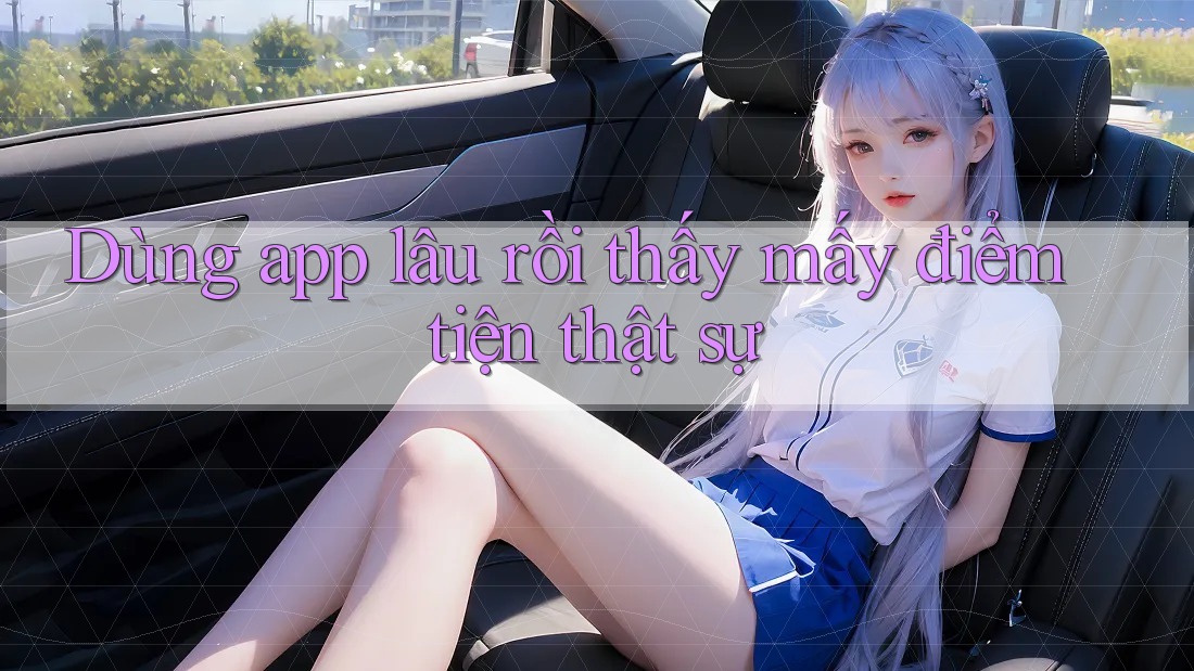 Dùng app lâu rồi thấy mấy điểm tiện thật sự