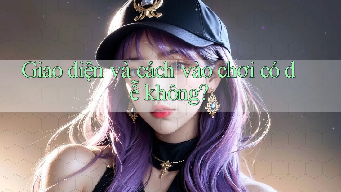 Giao diện và cách vào chơi có dễ không?