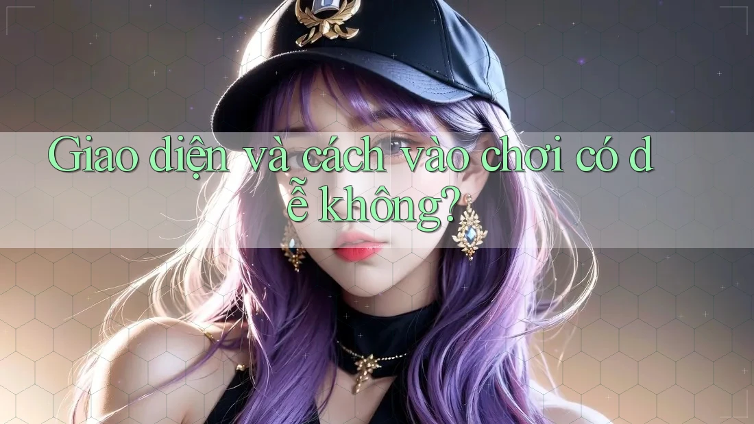 Giao diện và cách vào chơi có dễ không?