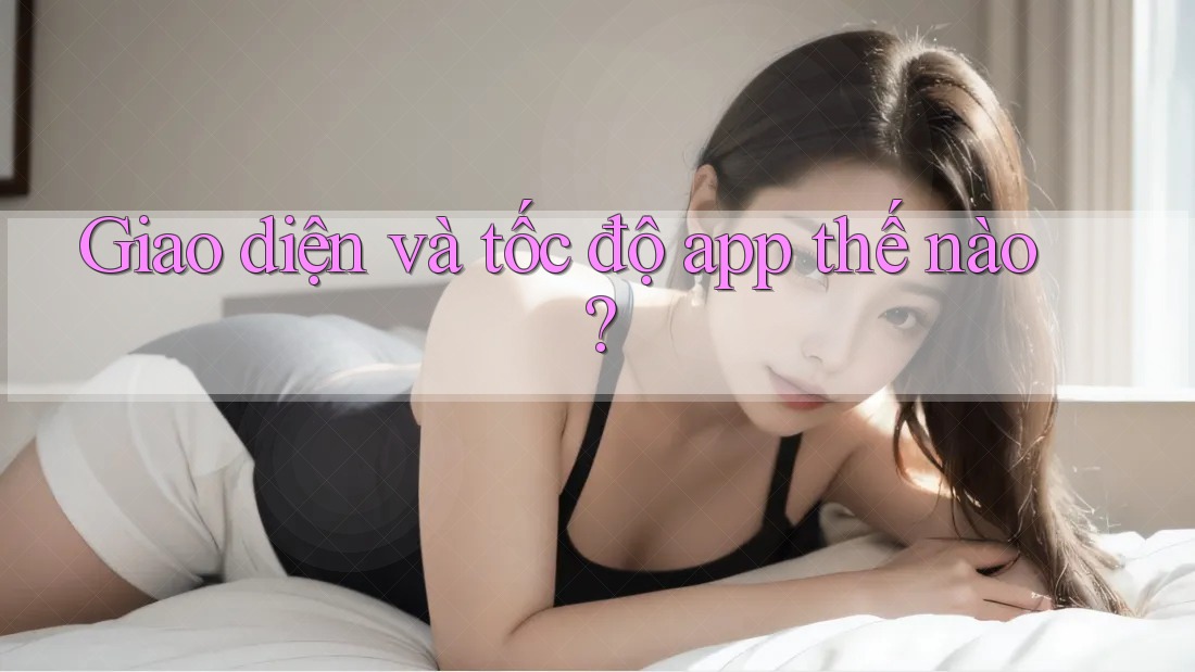 Giao diện và tốc độ app thế nào?