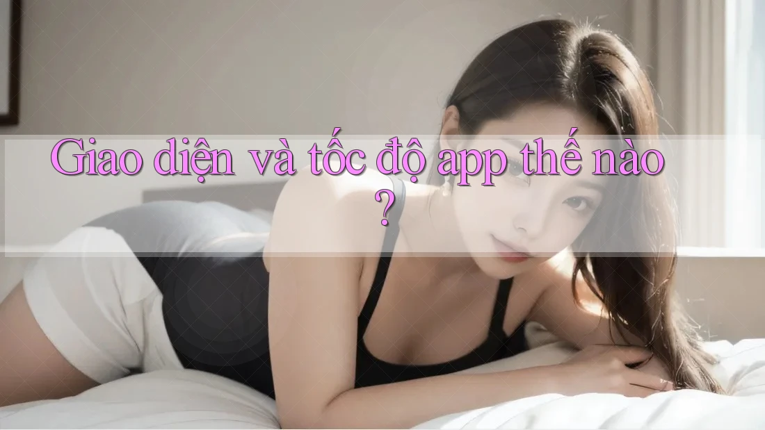 Giao diện và tốc độ app thế nào?