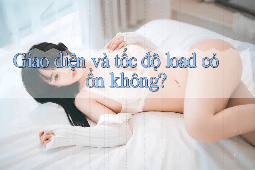 Giao diện và tốc độ load có ổn không?