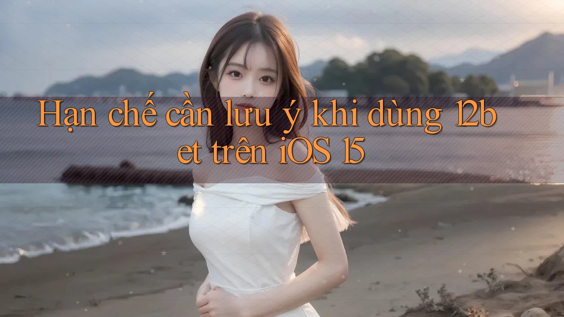 Hạn chế cần lưu ý khi dùng 12bet trên iOS 15